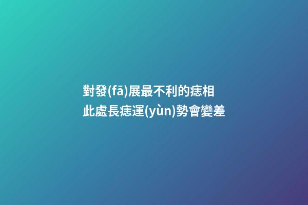對發(fā)展最不利的痣相 此處長痣運(yùn)勢會變差
